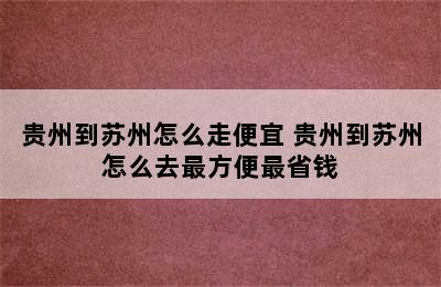 贵州到苏州怎么走便宜 贵州到苏州怎么去最方便最省钱